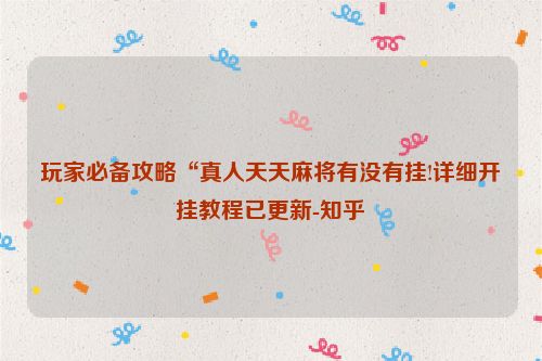 玩家必备攻略“真人天天麻将有没有挂!详细开挂教程已更新-知乎