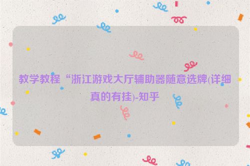 教学教程“浙江游戏大厅辅助器随意选牌(详细真的有挂)-知乎