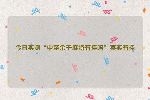 今日实测“中至余干麻将有挂吗”其实有挂