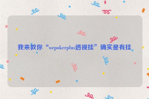 我来教你“wepokerplus透视挂”确实是有挂