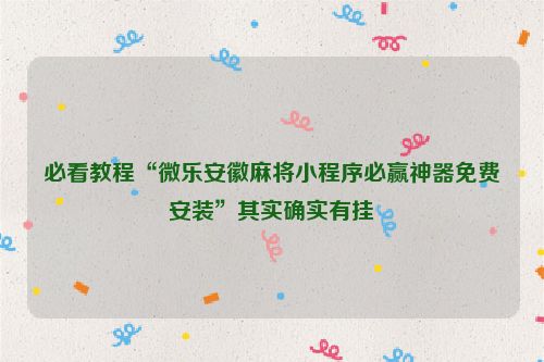 必看教程“微乐安徽麻将小程序必赢神器免费安装”其实确实有挂