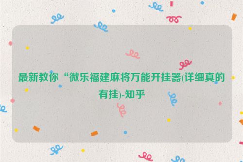 最新教你“微乐福建麻将万能开挂器(详细真的有挂)-知乎