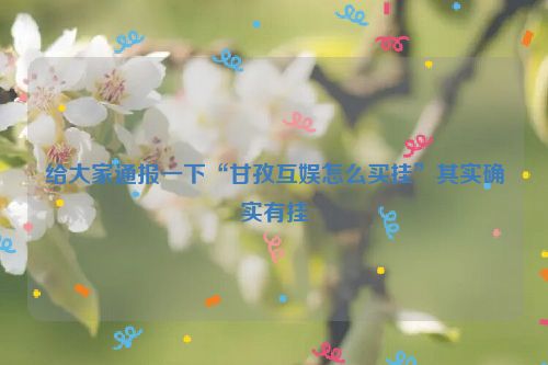 给大家通报一下“甘孜互娱怎么买挂”其实确实有挂