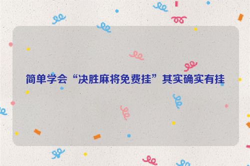 简单学会“决胜麻将免费挂”其实确实有挂