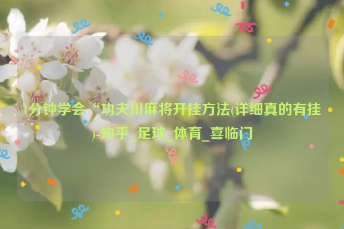 1分钟学会“功夫川麻将开挂方法(详细真的有挂)-知乎_足球_体育_喜临门