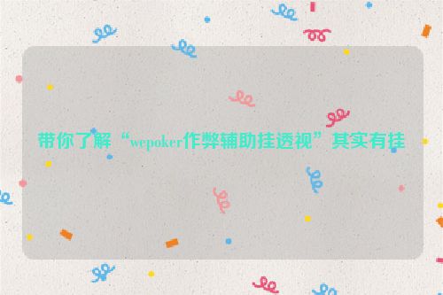 带你了解“wepoker作弊辅助挂透视”其实有挂