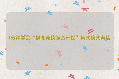 1分钟学会“棋咖竞技怎么开控”其实确实有挂