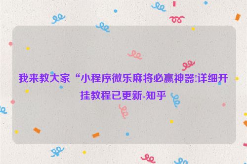 我来教大家“小程序微乐麻将必赢神器!详细开挂教程已更新-知乎