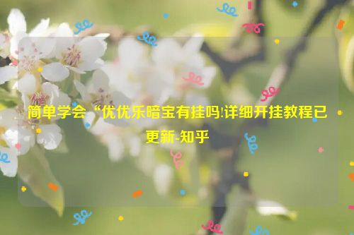 简单学会“优优乐暗宝有挂吗!详细开挂教程已更新-知乎