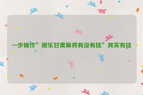 一步操作”微乐甘肃麻将有没有挂”其实有挂