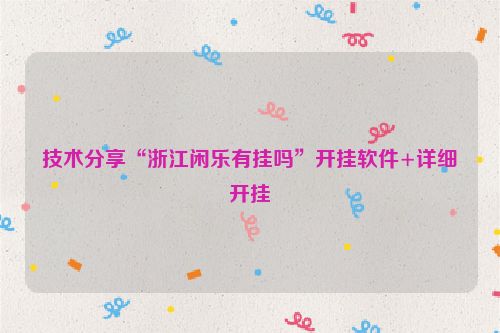 技术分享“浙江闲乐有挂吗”开挂软件+详细开挂