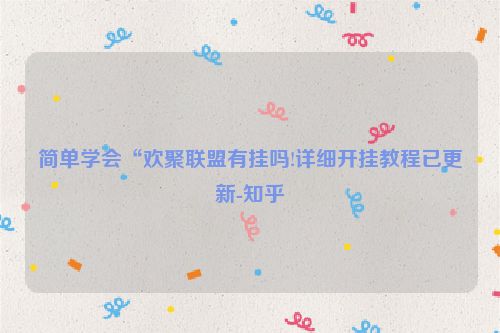 简单学会“欢聚联盟有挂吗!详细开挂教程已更新-知乎