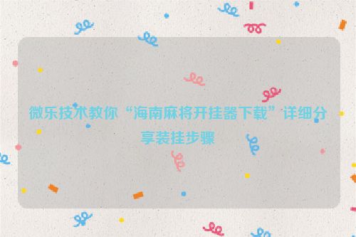 微乐技术教你“海南麻将开挂器下载”详细分享装挂步骤