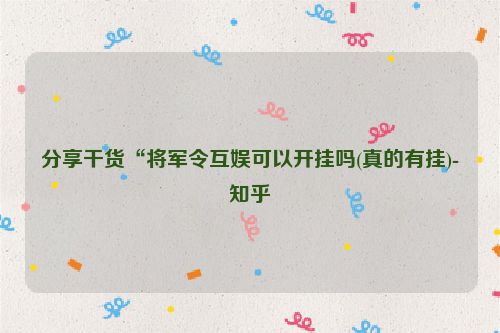 分享干货“将军令互娱可以开挂吗(真的有挂)-知乎