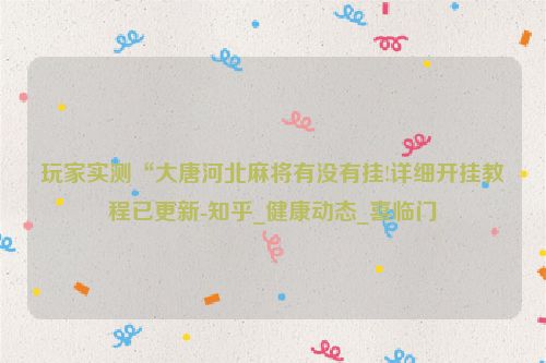 玩家实测“大唐河北麻将有没有挂!详细开挂教程已更新-知乎_健康动态_喜临门