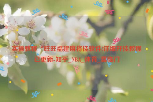 实操教程“旺旺福建麻将挂软件!详细开挂教程已更新-知乎_NBA_体育_喜临门