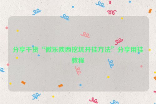 分享干货“微乐陕西挖坑开挂方法”分享用挂教程