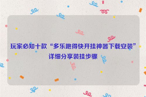 玩家必知十款“多乐跑得快开挂神器下载安装”详细分享装挂步骤