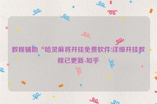 教程辅助“哈灵麻将开挂免费软件!详细开挂教程已更新-知乎