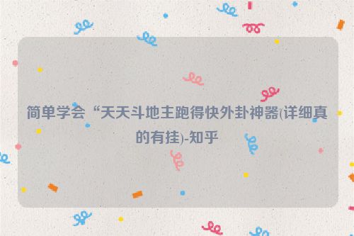 简单学会“天天斗地主跑得快外卦神器(详细真的有挂)-知乎