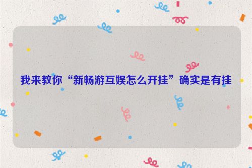 我来教你“新畅游互娱怎么开挂”确实是有挂