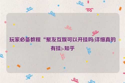 玩家必备教程“聚友互娱可以开挂吗(详细真的有挂)-知乎