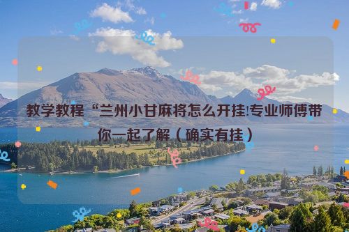 教学教程“兰州小甘麻将怎么开挂!专业师傅带你一起了解（确实有挂）