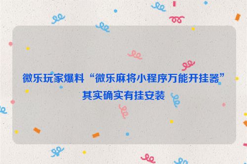 微乐玩家爆料“微乐麻将小程序万能开挂器”其实确实有挂安装