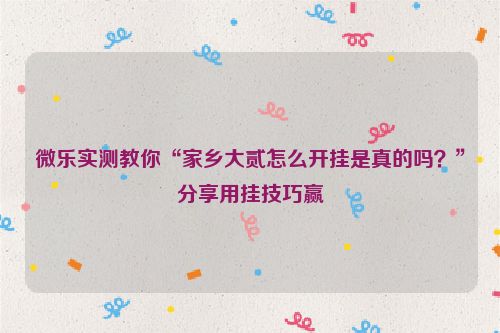微乐实测教你“家乡大贰怎么开挂是真的吗？”分享用挂技巧赢