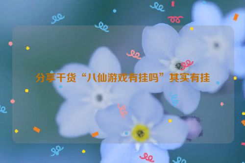 分享干货“八仙游戏有挂吗”其实有挂