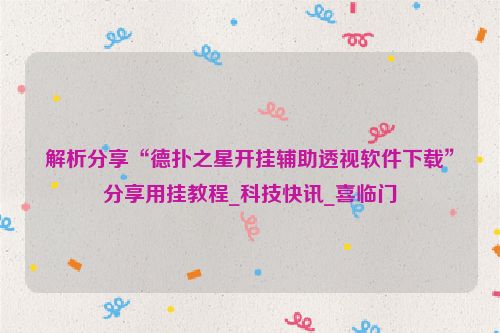 解析分享“德扑之星开挂辅助透视软件下载”分享用挂教程_科技快讯_喜临门