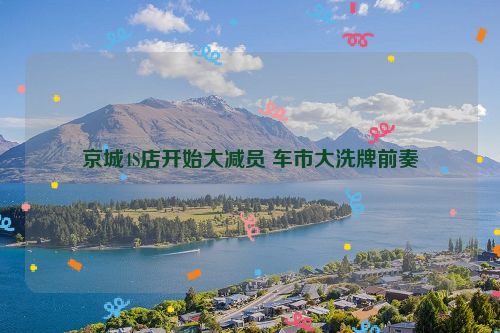 京城4S店开始大减员 车市大洗牌前奏