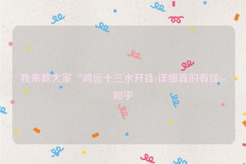 我来教大家“鸿运十三水开挂(详细真的有挂)-知乎