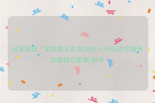 玩家实测“羊城牌乐汇有没有人开挂过!详细开挂教程已更新-知乎