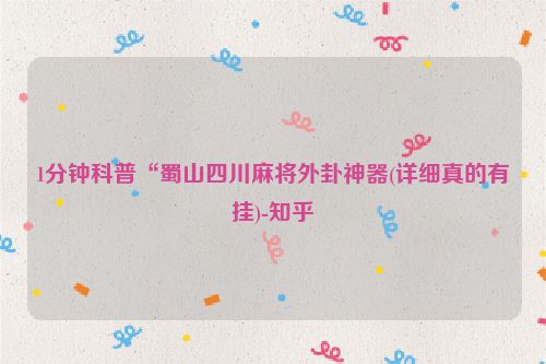 1分钟科普“蜀山四川麻将外卦神器(详细真的有挂)-知乎
