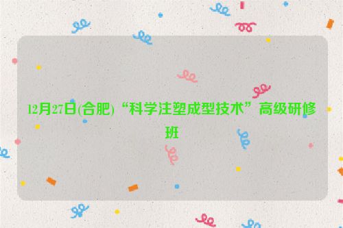12月27日(合肥)“科学注塑成型技术”高级研修班