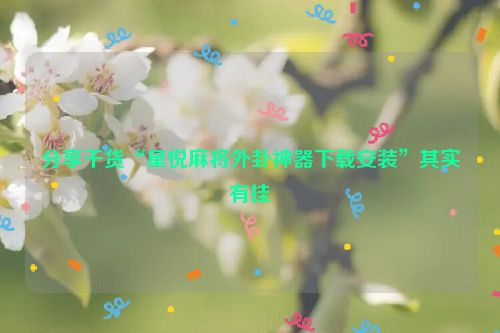 分享干货“星悦麻将外卦神器下载安装”其实有挂