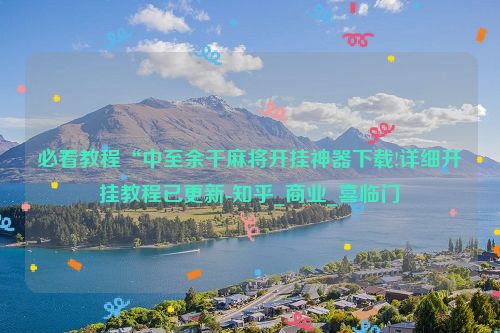 必看教程“中至余干麻将开挂神器下载!详细开挂教程已更新-知乎_商业_喜临门