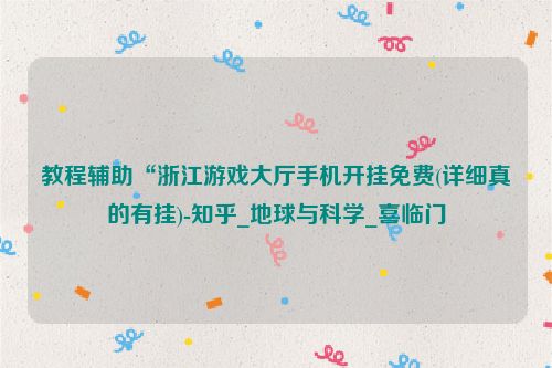 教程辅助“浙江游戏大厅手机开挂免费(详细真的有挂)-知乎_地球与科学_喜临门