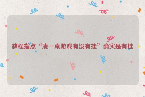 教程指点“凑一桌游戏有没有挂”确实是有挂