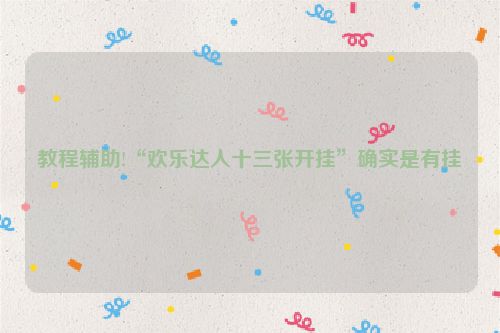 教程辅助!“欢乐达人十三张开挂”确实是有挂