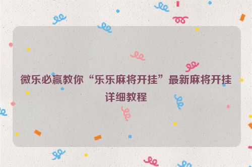 微乐必赢教你“乐乐麻将开挂”最新麻将开挂详细教程