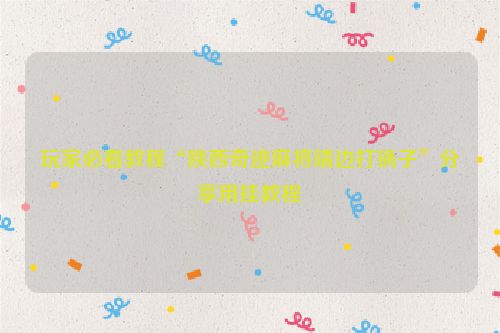 玩家必看教程“陕西奇迹麻将靖边打锅子”分享用挂教程