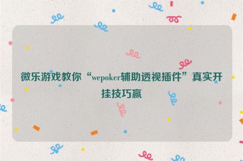 微乐游戏教你“wepoker辅助透视插件”真实开挂技巧赢
