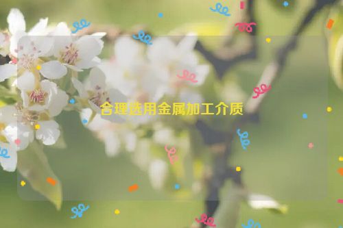 合理选用金属加工介质