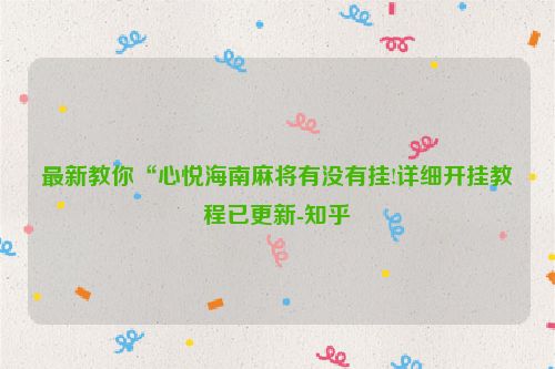 最新教你“心悦海南麻将有没有挂!详细开挂教程已更新-知乎