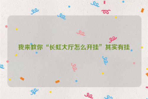 我来教你“长虹大厅怎么开挂”其实有挂