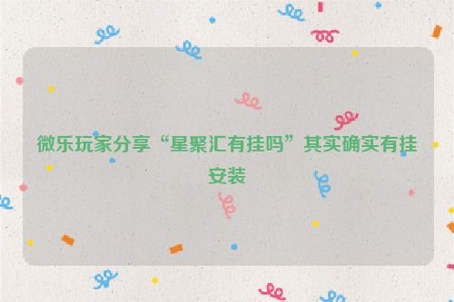 微乐玩家分享“星聚汇有挂吗”其实确实有挂安装