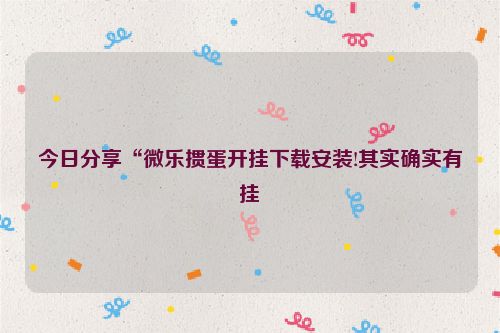 今日分享“微乐掼蛋开挂下载安装!其实确实有挂