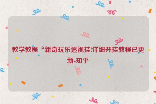 教学教程“新奇玩乐透视挂!详细开挂教程已更新-知乎